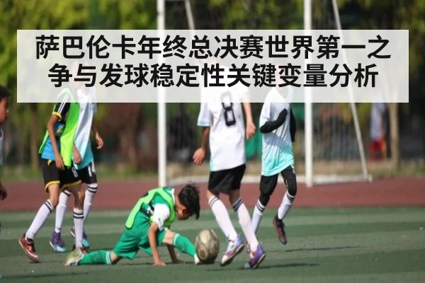 萨巴伦卡年终总决赛世界第一之争与发球稳定性关键变量分析