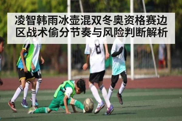 凌智韩雨冰壶混双冬奥资格赛边区战术偷分节奏与风险判断解析